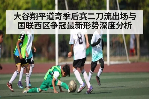大谷翔平道奇季后赛二刀流出场与国联西区争冠最新形势深度分析